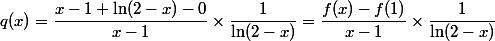 q(x) = \dfrac {x - 1 + \ln (2 - x) - 0} {x - 1} \times \dfrac 1 {\ln (2 - x)} = \dfrac {f(x) - f(1)} {x - 1} \times \dfrac 1 {\ln (2 - x)}